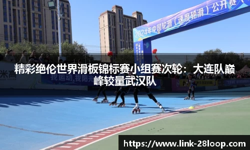 精彩绝伦世界滑板锦标赛小组赛次轮：大连队巅峰较量武汉队