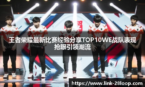王者荣耀最新比赛经验分享TOP10WE战队表现抢眼引领潮流